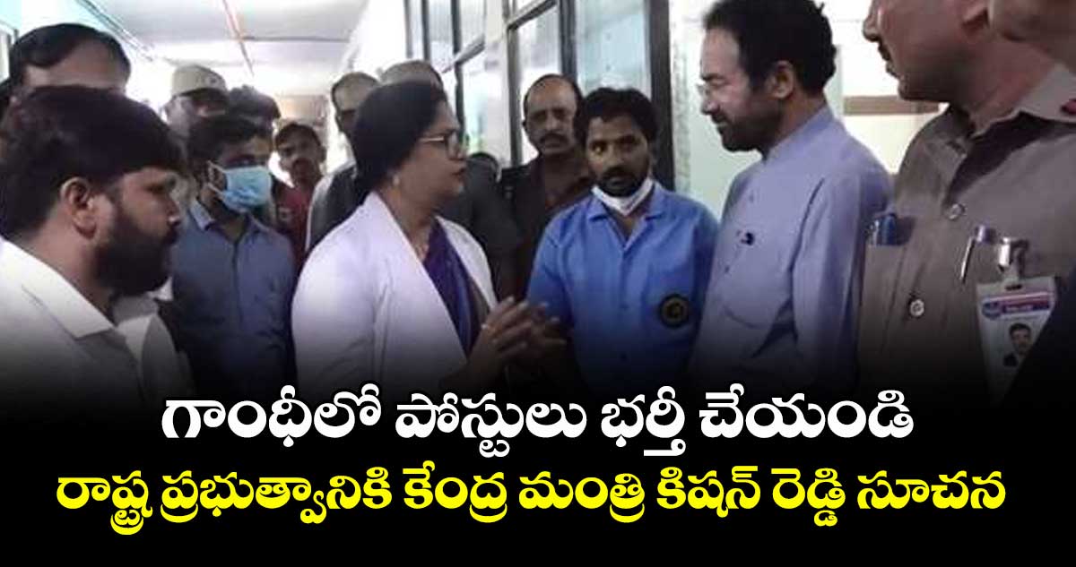 గాంధీలో పోస్టులు భర్తీ చేయండి: రాష్ట్ర ప్రభుత్వానికి కేంద్ర మంత్రి కిషన్ రెడ్డి సూచన