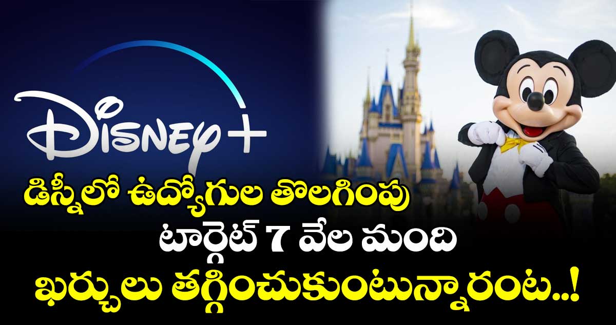 డిస్నీలో ఉద్యోగుల తొలగింపు టార్గెట్ 7 వేల మంది : ఖర్చులు తగ్గించుకుంటున్నారంట..!