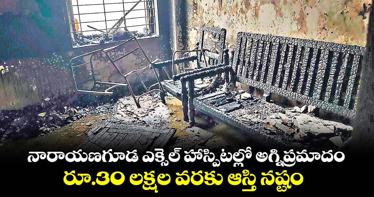 నారాయణగూడ ఎక్సెల్ హాస్పిటల్లో అగ్నిప్రమాదం.. రూ.30 లక్షల వరకు ఆస్తి నష్టం