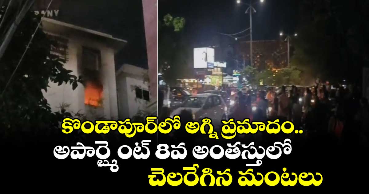 కొండాపూర్లో అగ్ని ప్రమాదం.. అపార్ట్మెంట్ 8వ అంతస్తులో చెలరేగిన మంటలు