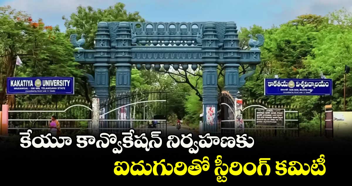 కేయూ కాన్వొకేషన్ నిర్వహణకు ఐదుగురితో స్టీరింగ్ కమిటీ
