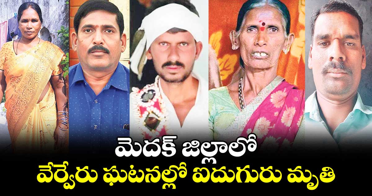 మెదక్ జిల్లాలో వేర్వేరు ఘటనల్లో ఐదుగురు మృతి