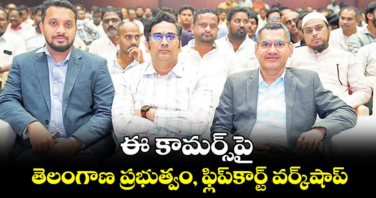 ఈ కామర్స్పై తెలంగాణ ప్రభుత్వం, ఫ్లిప్కార్ట్ వర్క్షాప్