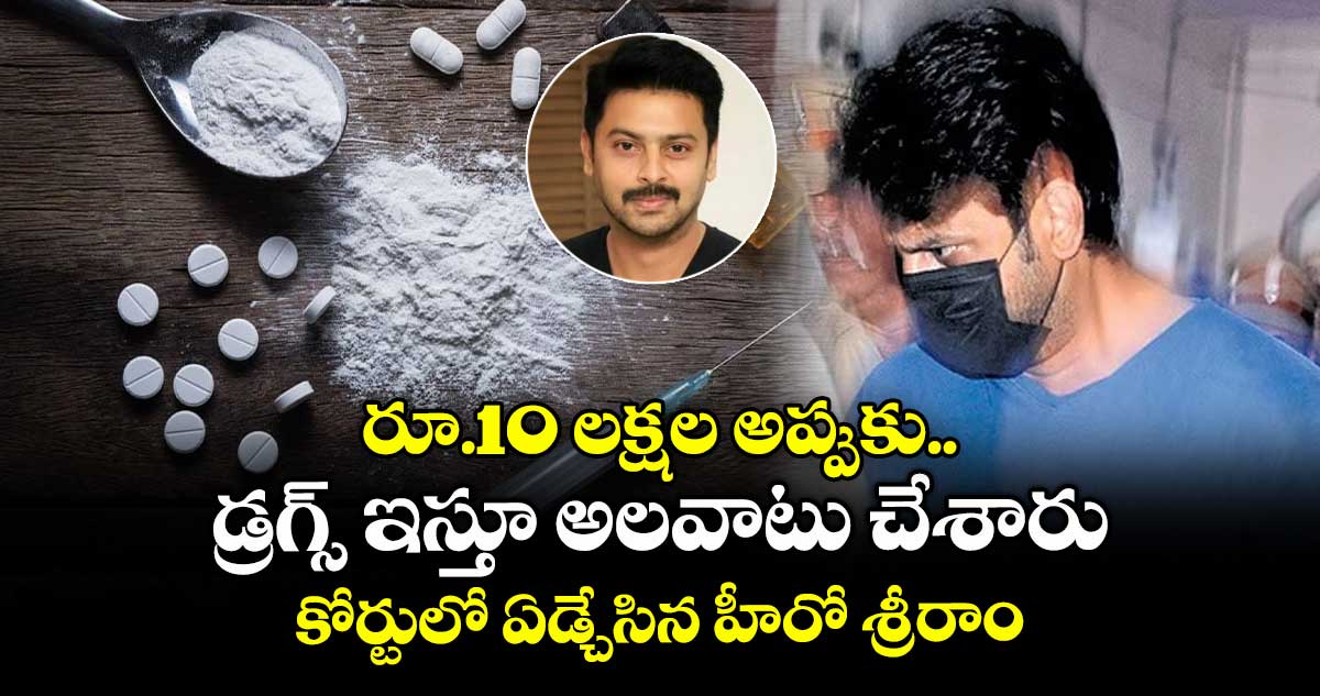 రూ.10 లక్షల అప్పుకు.. డ్రగ్స్ ఇస్తూ అలవాటు చేశారు : కోర్టులో ఏడ్చేసిన హీరో శ్రీరాం
