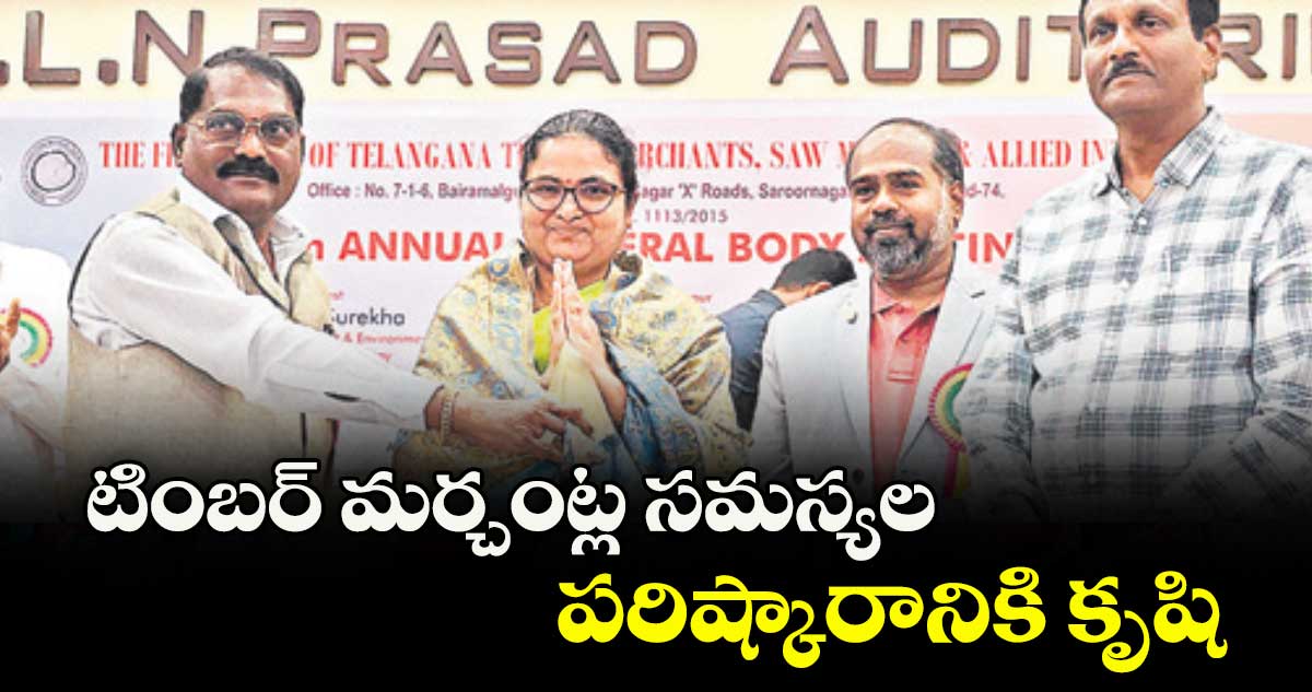 టింబర్ మర్చంట్ల సమస్యల పరిష్కారానికి కృషి