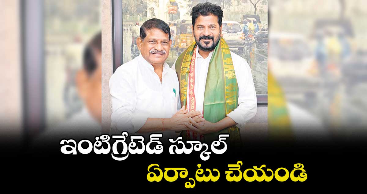 ఇంటిగ్రేటెడ్ స్కూల్ ఏర్పాటు చేయండి : విఠల్ రెడ్డి