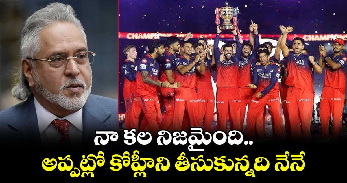 నా కల నిజమైంది.. అప్పట్లో కోహ్లీని తీసుకున్నది నేనే : RCB విక్టరీపై విజయ్ మాల్యా