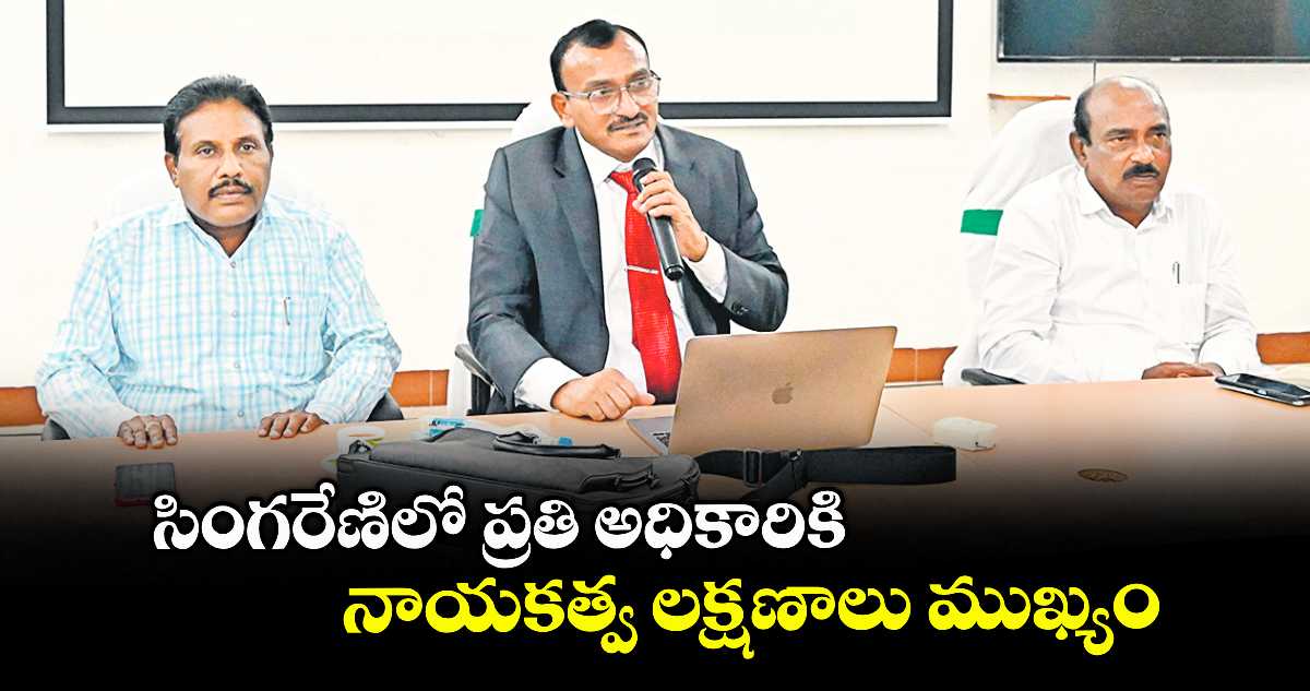 సింగరేణిలో ప్రతి అధికారికి నాయకత్వ లక్షణాలు ముఖ్యం : కె.మోహన్ రెడ్డి