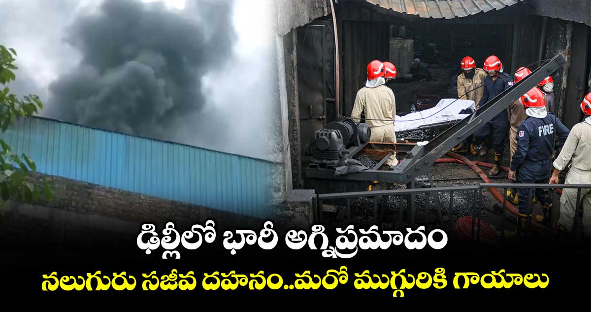 ఢిల్లీలో భారీ అగ్నిప్రమాదం.. నలుగురు సజీవ దహనం..మరో ముగ్గురికి గాయాలు