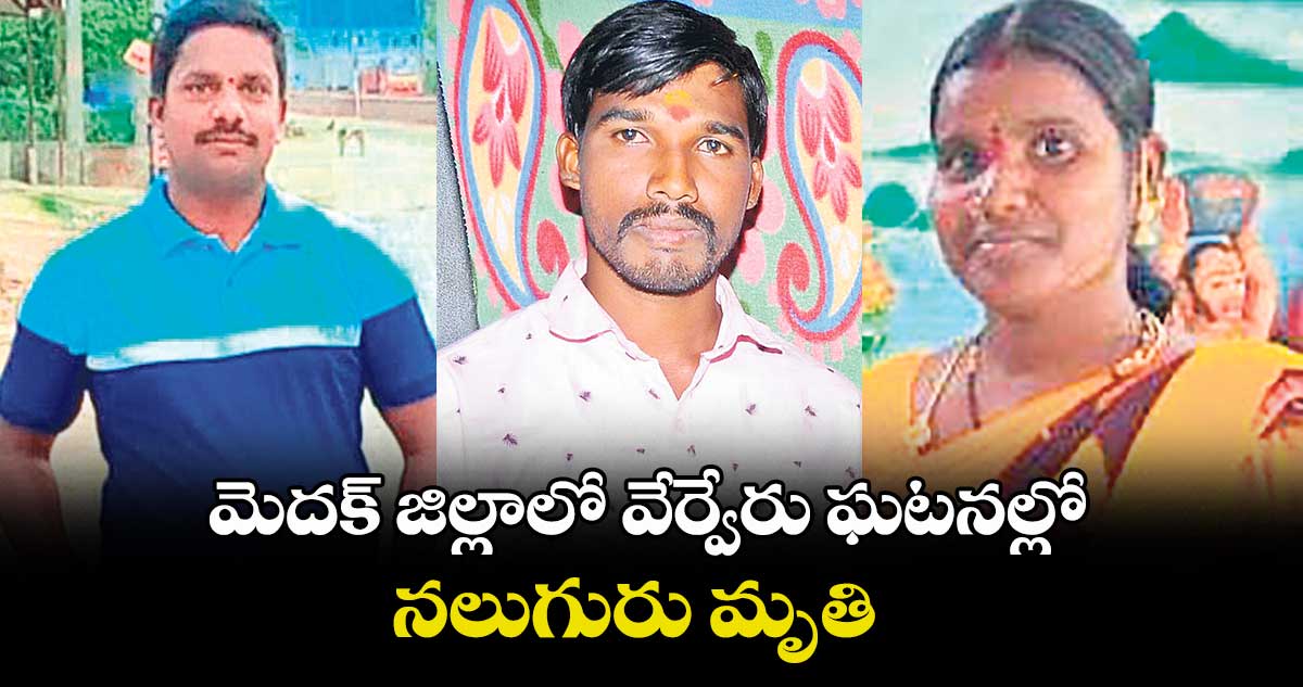 మెదక్ జిల్లాలో వేర్వేరు ఘటనల్లో నలుగురు మృతి