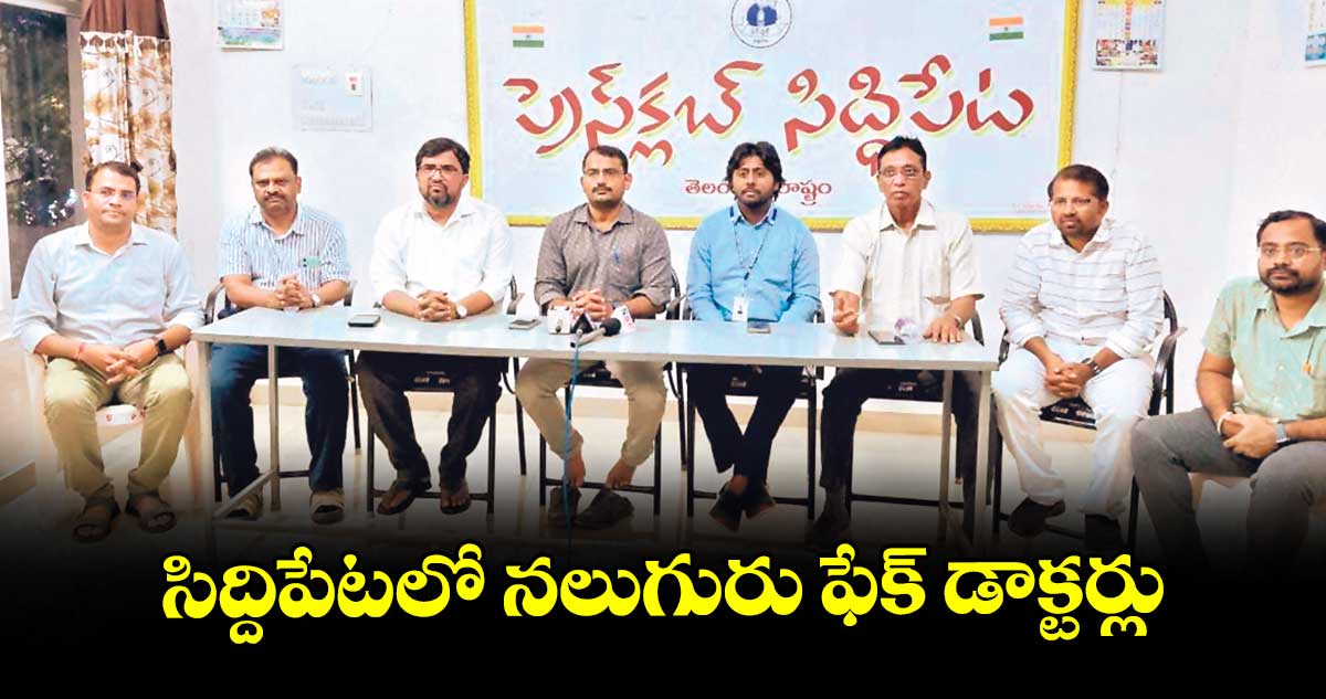సిద్దిపేటలో నలుగురు ఫేక్ డాక్టర్లు : డాక్టర్ జి. శ్రీనివాస్,