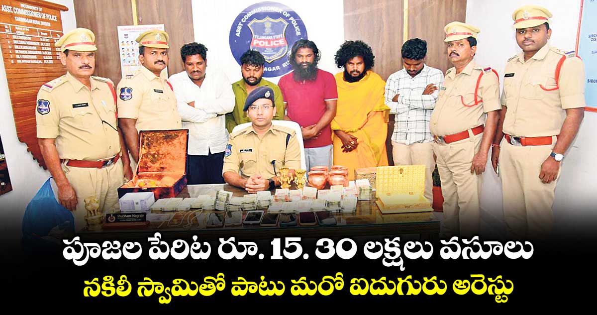 పూజల పేరిట రూ. 15. 30 లక్షలు వసూలు... నకిలీ స్వామితో పాటు మరో ఐదుగురు అరెస్టు