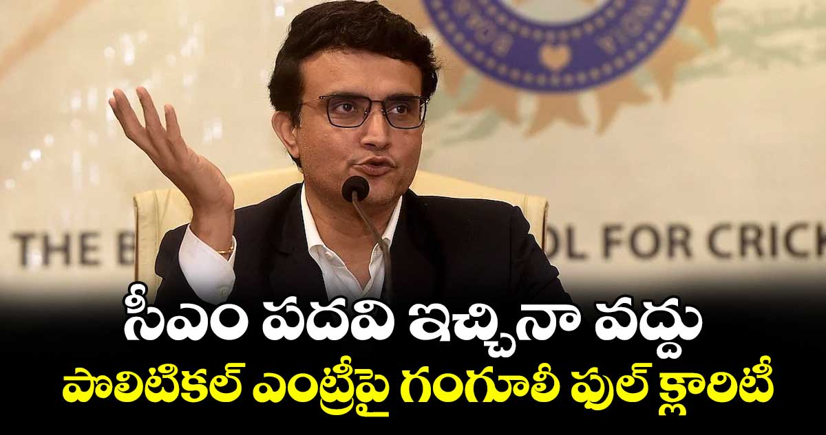 సీఎం పదవి ఇచ్చినా వద్దు.. పొలిటికల్ ఎంట్రీపై గంగూలీ ఫుల్ క్లారిటీ