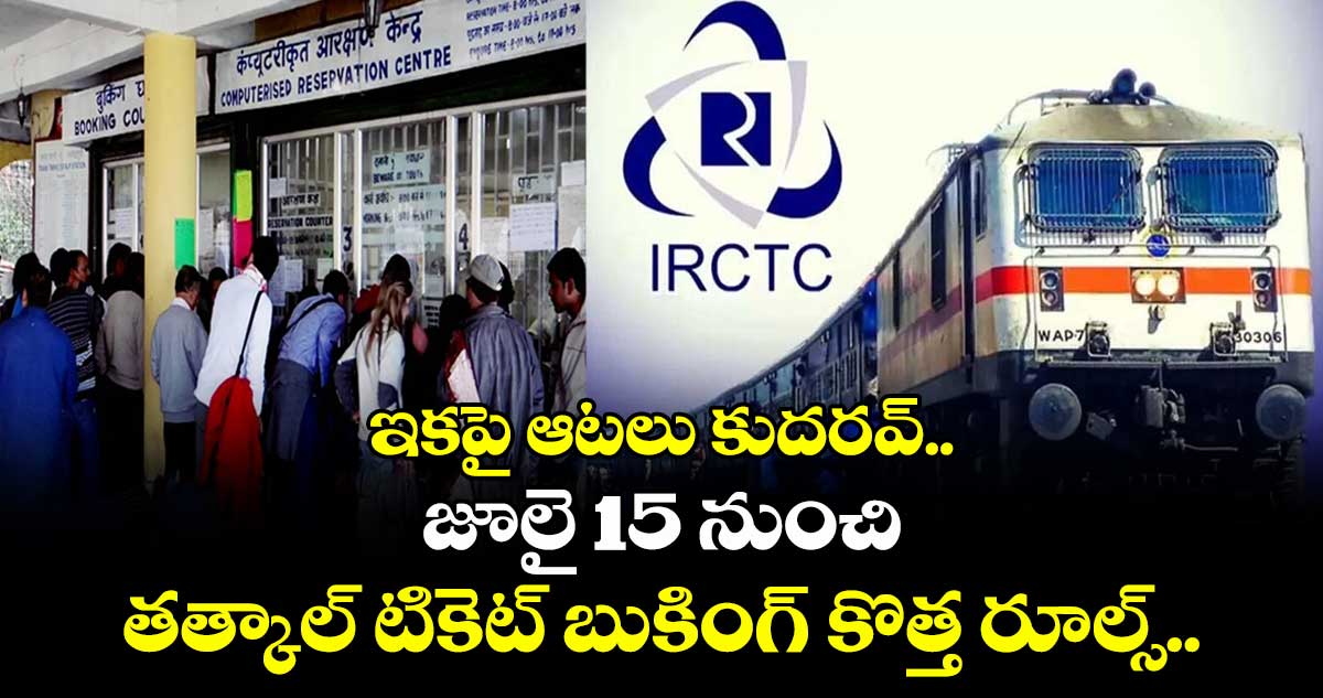 Tatkal Tickets: ఇకపై ఆటలు కుదరవ్.. జూలై 15 నుంచి తత్కాల్ టికెట్ బుకింగ్ కొత్త రూల్స్..