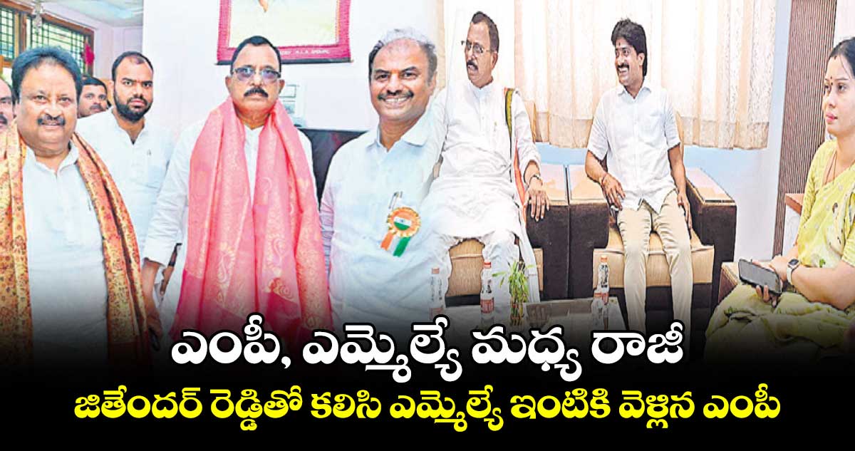 ఎంపీ, ఎమ్మెల్యే మధ్య రాజీ .. జితేందర్ రెడ్డితో కలిసి ఎమ్మెల్యే ఇంటికి వెళ్లిన ఎంపీ