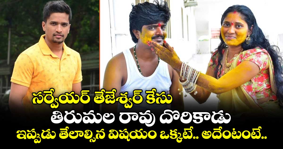 సర్వేయర్ తేజేశ్వర్ కేసు: తిరుమల రావు దొరికాడు.. ఇప్పుడు తేలాల్సిన విషయం ఒక్కటే.. అదేంటంటే..
