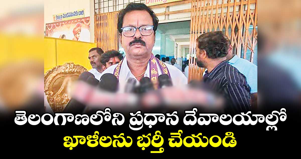 తెలంగాణలోని ప్రధాన దేవాలయాల్లో ఖాళీలను భర్తీ చేయండి : గజవెల్లి రమేశ్ బాబు