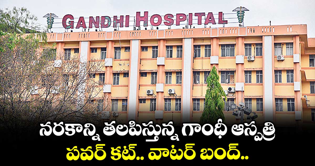 నరకాన్ని తలపిస్తున్న గాంధీ ఆస్పత్రి ..పవర్ కట్.. వాటర్ బంద్..