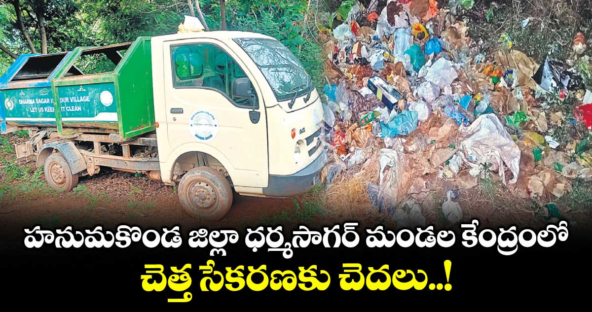 హనుమకొండ జిల్లా ధర్మసాగర్ మండల కేంద్రంలో చెత్త సేకరణకు చెదలు..!