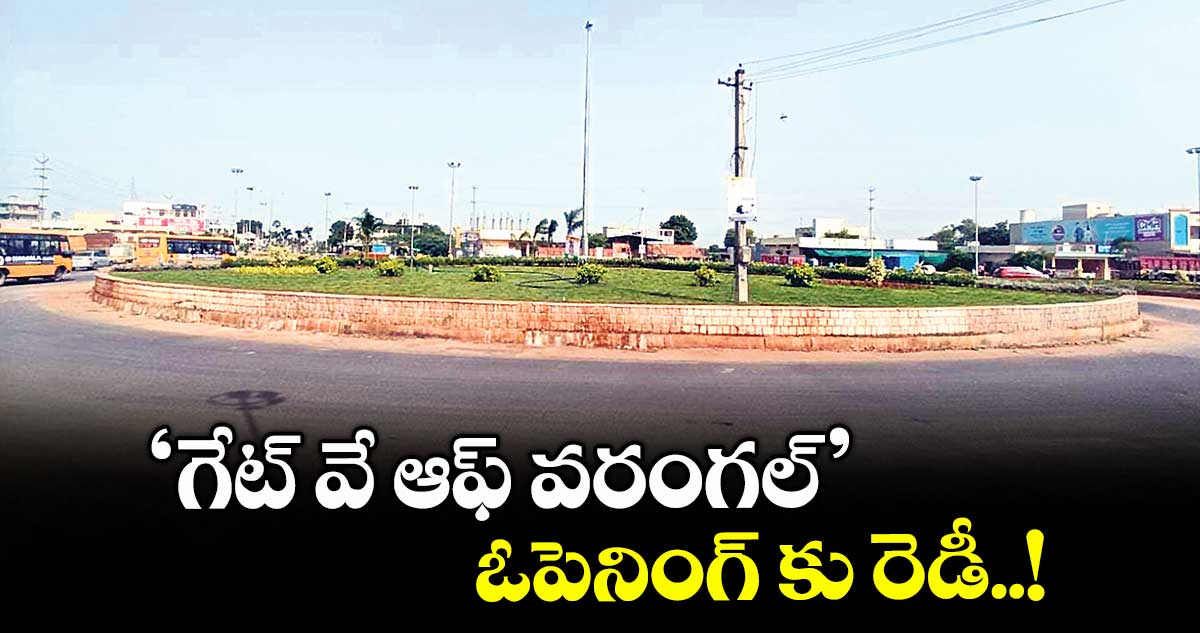 ‘గేట్ వే ఆఫ్ వరంగల్’ ఓపెనింగ్ కు రెడీ..!