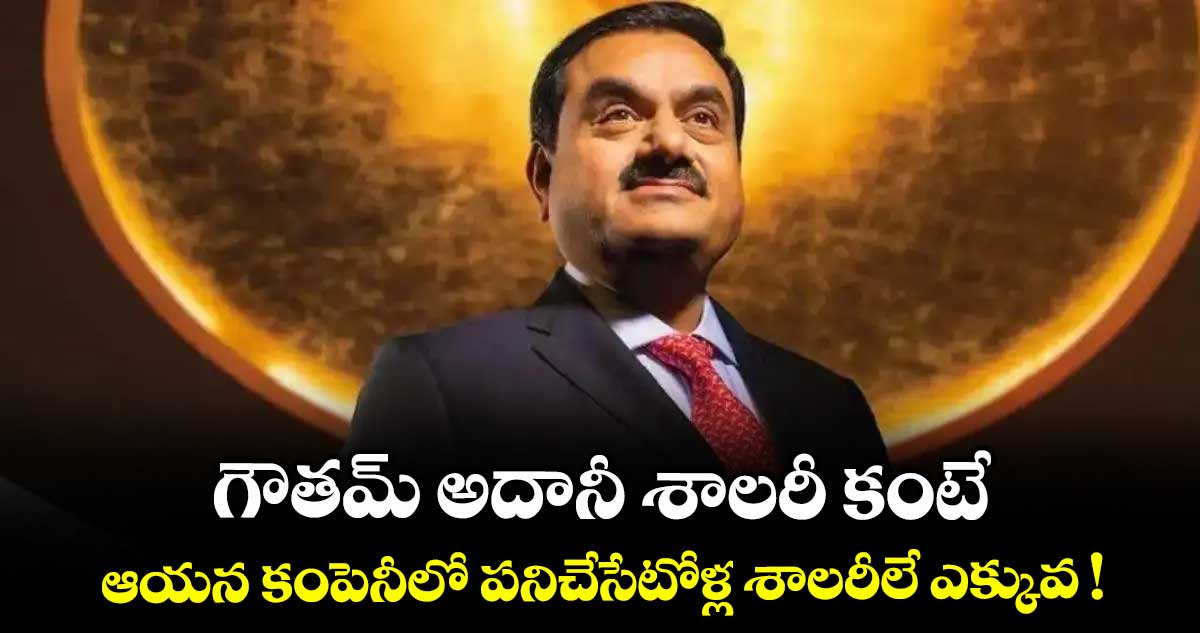 గౌతమ్ అదానీ శాలరీ కంటే.. ఆయన కంపెనీలో పనిచేసేటోళ్ల శాలరీలే ఎక్కువ !