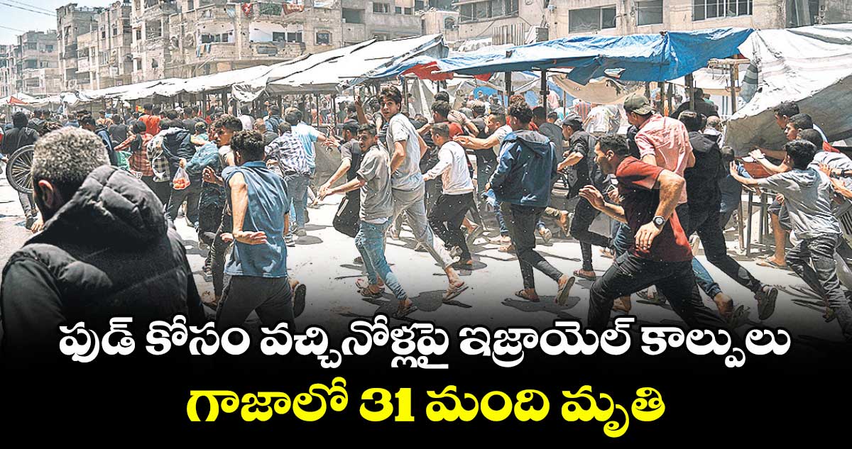ఫుడ్​ కోసం వచ్చినోళ్లపై ఇజ్రాయెల్ కాల్పులు..గాజాలో  31 మంది మృతి