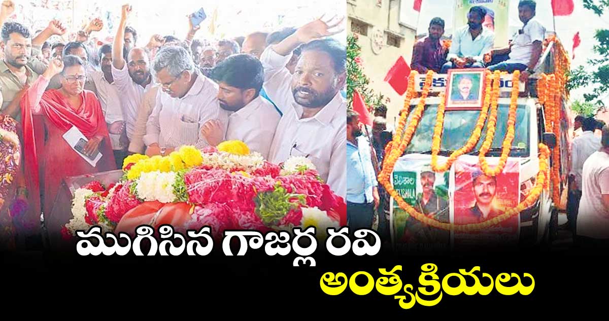 ముగిసిన గాజర్ల రవి అంత్యక్రియలు