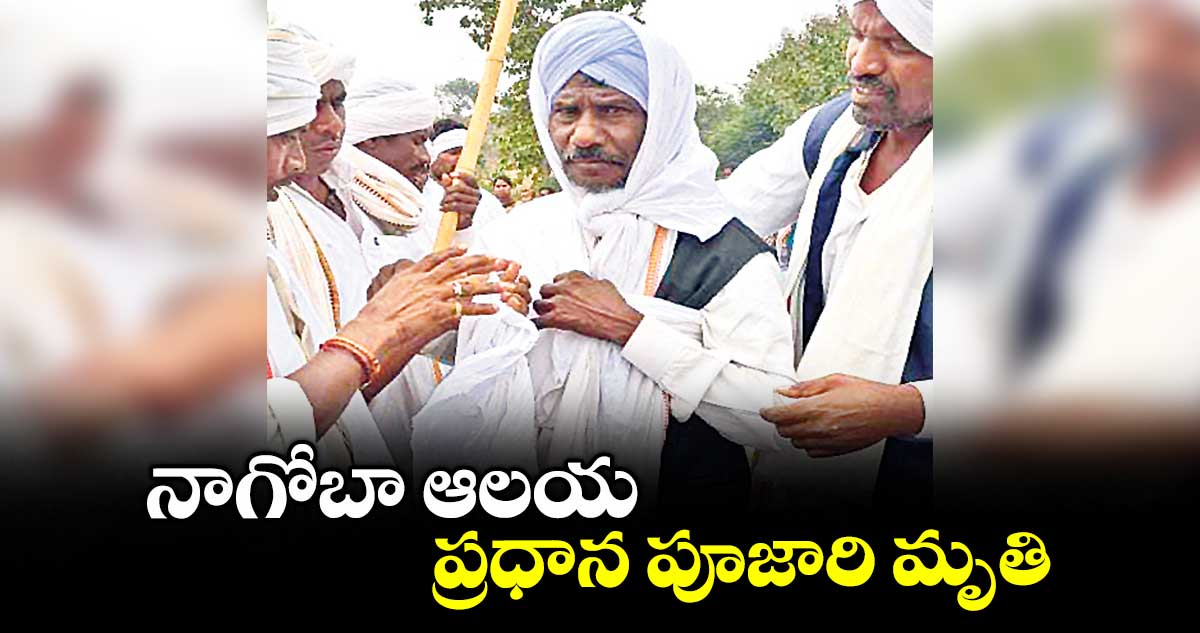నాగోబా ఆలయ ప్రధాన పూజారి మృతి