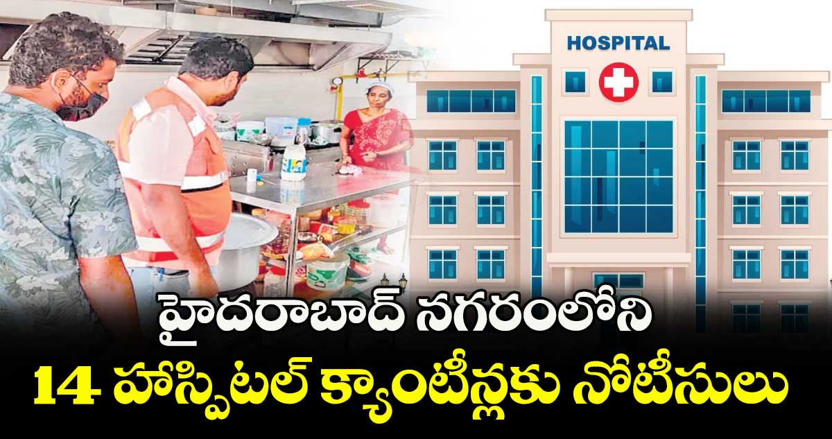 హైదరాబాద్ నగరంలోని 14 హాస్పిటల్ క్యాంటీన్లకు నోటీసులు
