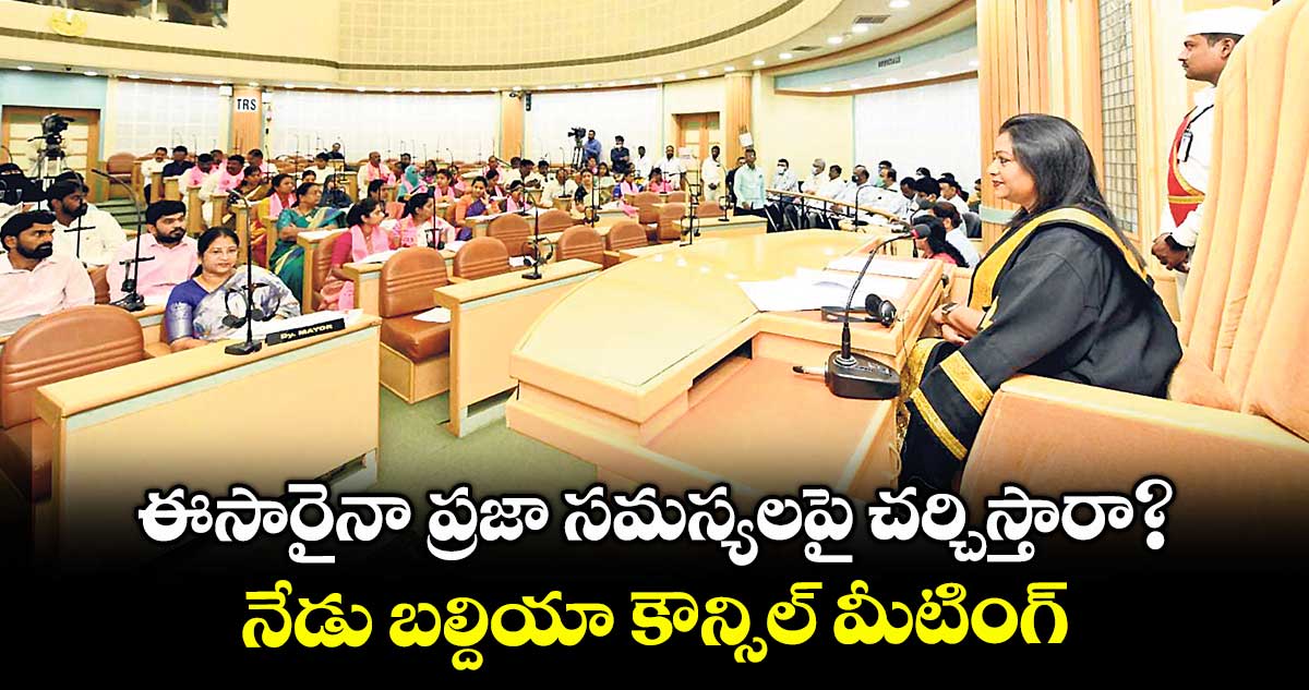 ఈసారైనా ప్రజా సమస్యలపై చర్చిస్తారా?.. నేడు బల్దియా కౌన్సిల్ మీటింగ్