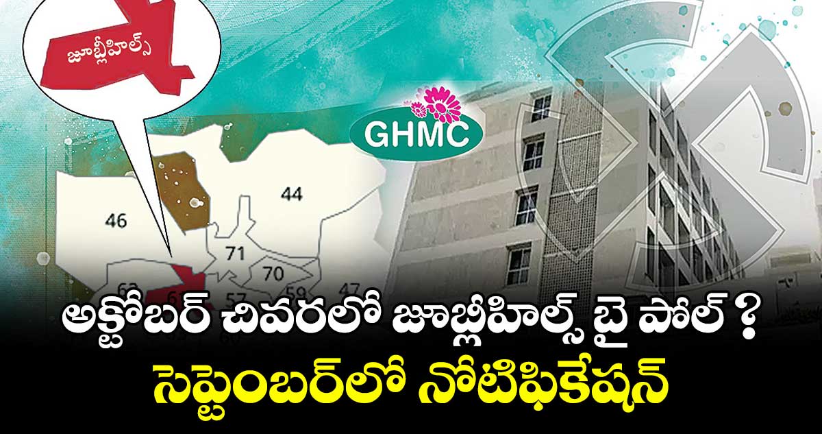 అక్టోబర్ చివరలో జూబ్లీహిల్స్ బై పోల్ ? సెప్టెంబర్లో నోటిఫికేషన్
