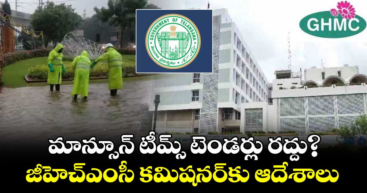 మాన్సూన్ టీమ్స్​ టెండర్లు రద్దు?..జీహెచ్ఎంసీ కమిషనర్​కు ఆదేశాలు 