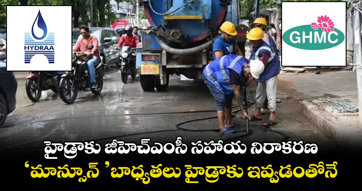 హైడ్రాకు జీహెచ్ఎంసీ సహాయ నిరాకరణ... ‘మాన్సూన్ ’ బాధ్యతలు హైడ్రాకు ఇవ్వడంతోనే..