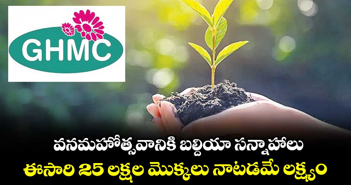 వనమహోత్సవానికి బల్దియా సన్నాహాలు..ఈసారి 25 లక్షల మొక్కలు నాటడమే లక్ష్యం