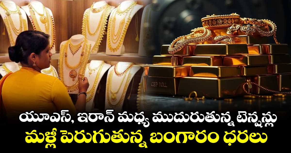యూఎస్, ఇరాన్ మధ్య ముదురుతున్న టెన్షన్లు... మళ్లీ పెరుగుతున్న బంగారం ధరలు