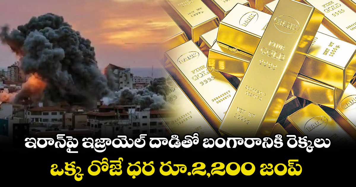 ఇరాన్పై ఇజ్రాయెల్ దాడితో బంగారానికి రెక్కలు.. ఒక్క రోజే ధర రూ.2,200 జంప్