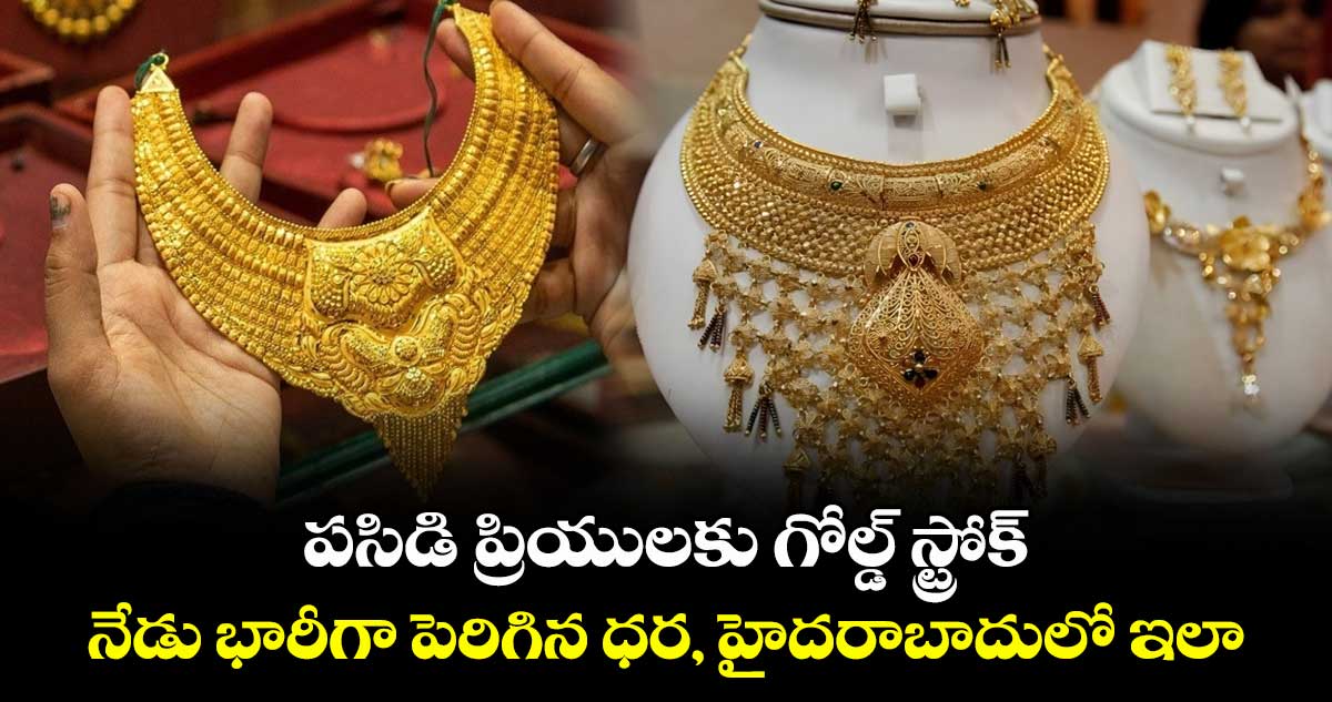 Gold Rate: పసిడి ప్రియులకు గోల్డ్ స్ట్రోక్.. నేడు భారీగా పెరిగిన ధర, హైదరాబాదులో ఇలా..