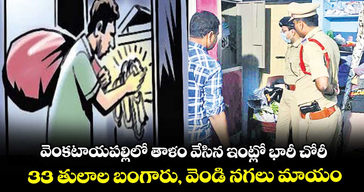 వెంకటాయపల్లిలో తాళం వేసిన ఇంట్లో భారీ చోరీ .. 33 తులాల బంగారు, వెండి నగలు మాయం