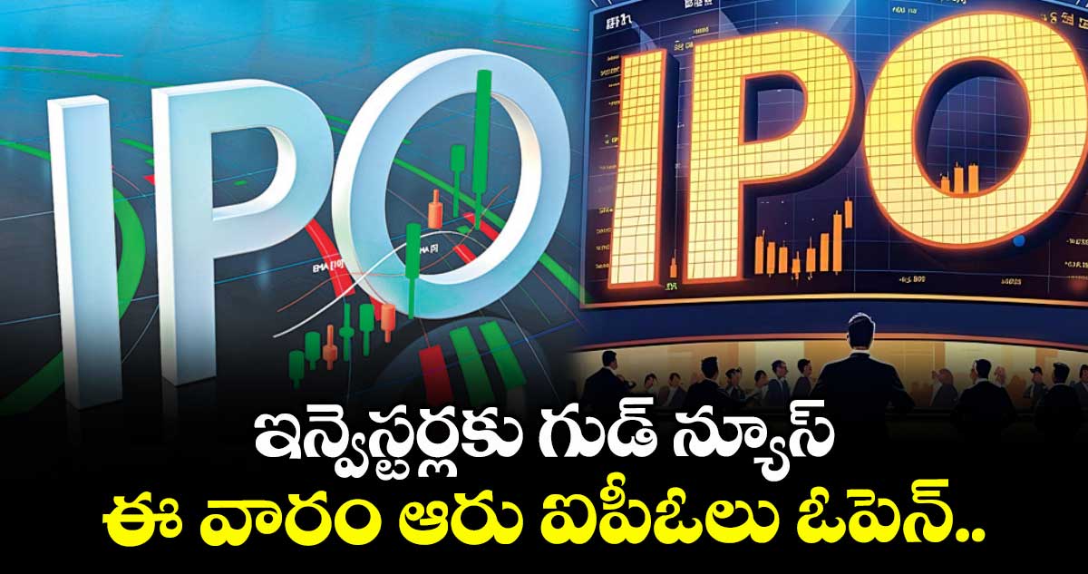 ఇన్వెస్టర్లకు గుడ్ న్యూస్: ఈ వారం ఆరు ఐపీఓలు ఓపెన్..