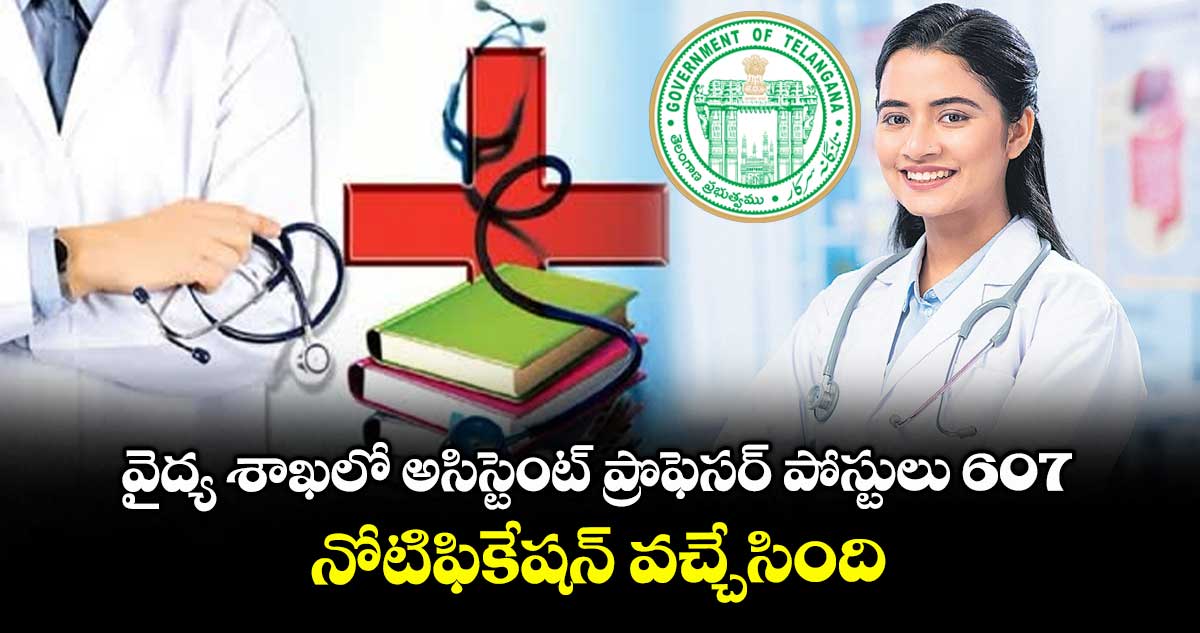 వైద్య శాఖలో అసిస్టెంట్ ప్రొఫెసర్ పోస్టులు 607.. నోటిఫికేషన్ వచ్చేసింది