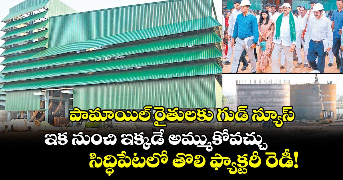 పామాయిల్ రైతులకు గుడ్ న్యూస్.. ఇక నుంచి ఇక్కడే అమ్ముకోవచ్చు.. సిద్ధిపేటలో తొలి ఫ్యాక్టరీ రెడీ!