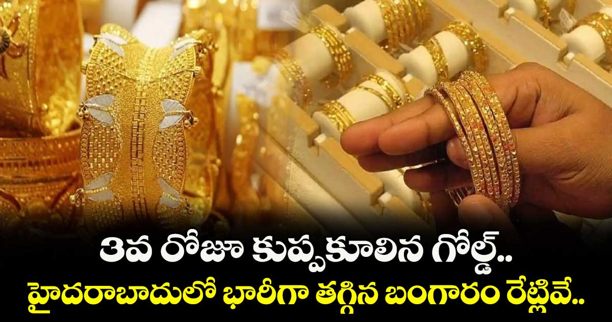 Gold Rate: 3వ రోజూ కుప్పకూలిన గోల్డ్.. హైదరాబాదులో భారీగా తగ్గిన బంగారం రేట్లివే..