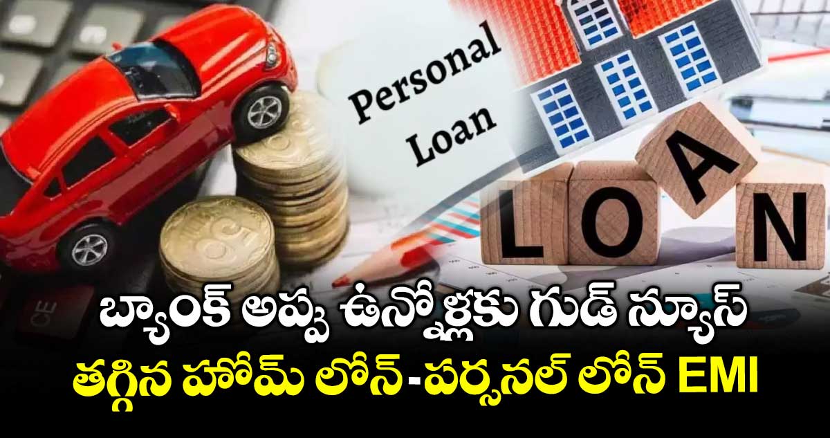 బ్యాంక్ అప్పు ఉన్నోళ్లకు గుడ్ న్యూస్ : తగ్గిన హోమ్ లోన్- పర్సనల్ లోన్ EMI
