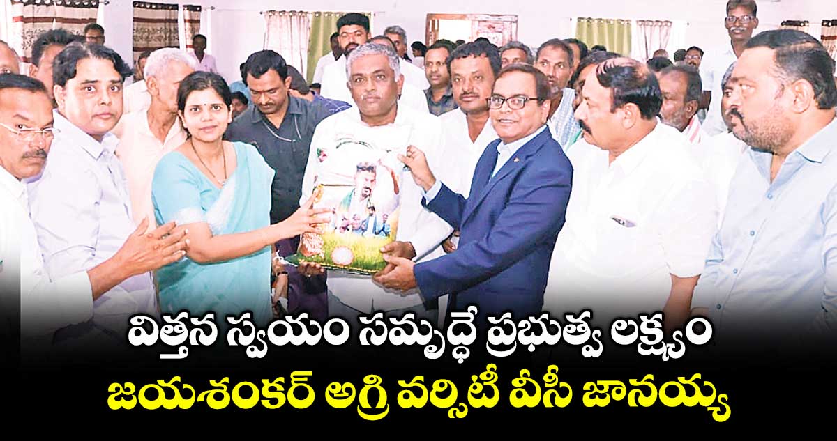 విత్తన స్వయం సమృద్ధే ప్రభుత్వ లక్ష్యం..జయశంకర్ అగ్రి వర్సిటీ వీసీ జానయ్య