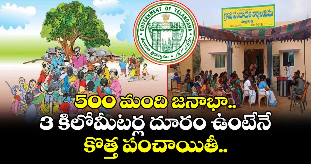 500 మంది జనాభా... 3 కిలోమీటర్ల దూరం ఉంటేనే కొత్త పంచాయితీ..