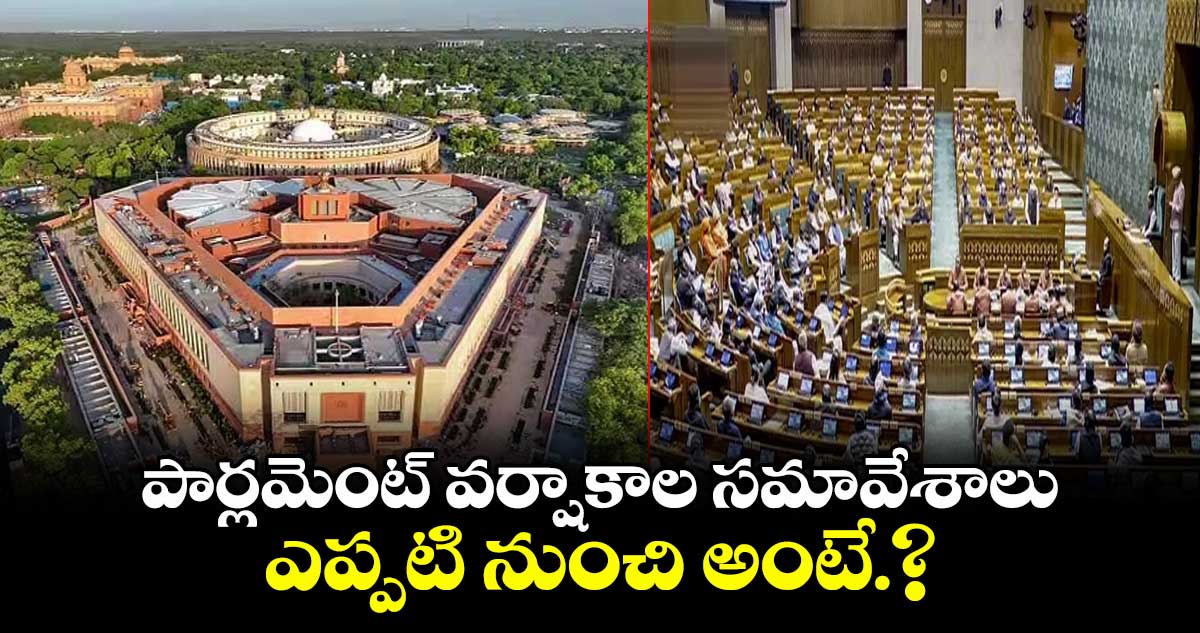 పార్లమెంట్ వర్షాకాల సమావేశాలు ఎప్పటి నుంచి అంటే.?