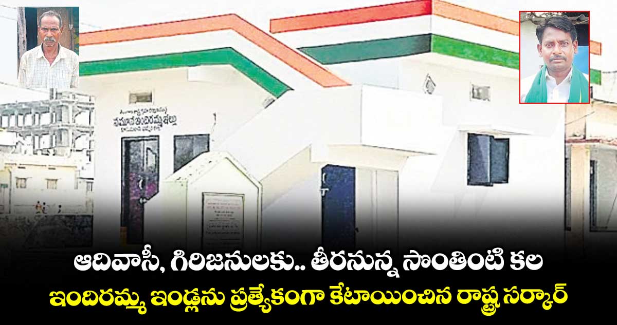 ఆదివాసీ, గిరిజనులకు.. తీరనున్న సొంతింటి కల..ఇందిరమ్మ ఇండ్లను ప్రత్యేకంగా కేటాయించిన రాష్ట్ర సర్కార్