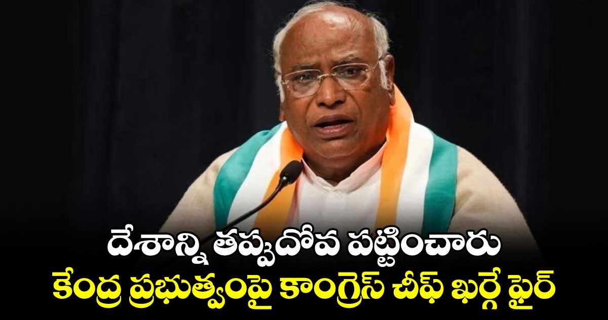 దేశాన్ని తప్పుదోవ పట్టించారు.. కేంద్ర ప్రభుత్వంపై కాంగ్రెస్ చీఫ్ ఖర్గే ఫైర్