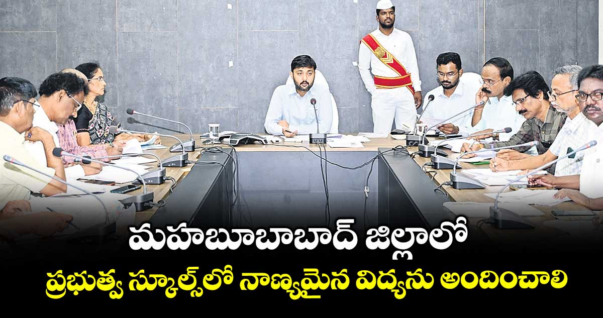 మహబూబాబాద్ జిల్లాలో ప్రభుత్వ స్కూల్స్లో నాణ్యమైన విద్యను అందించాలి : కలెక్టర్ అద్వైత్కుమార్సింగ్
