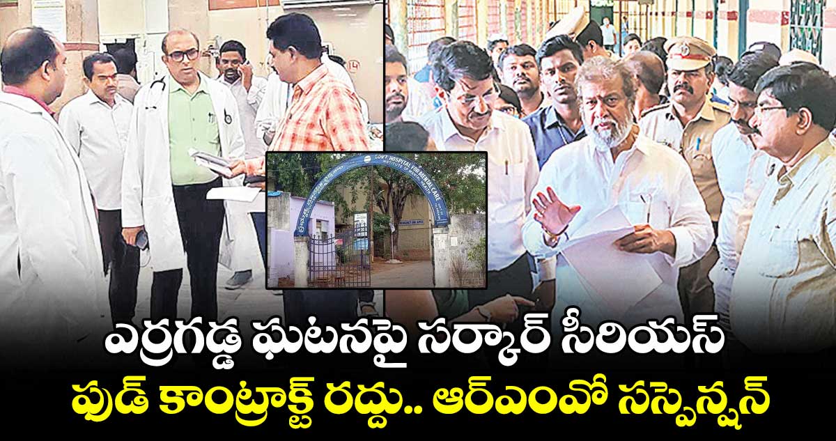 ఎర్రగడ్డ ఘటనపై సర్కార్ సీరియస్..ఫుడ్ కాంట్రాక్ట్ రద్దు.. ఆర్ఎంవో సస్పెన్షన్